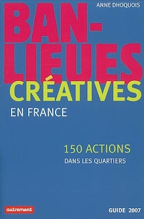 Front cover_Banlieues créatives : 150 actions dans les quartiers en France : guide 2007