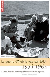 Front cover_La guerre d'Algérie vue par l'ALN, 1954-1962 : l'armée française sous le regard des combattants algériens