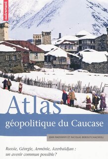 Front cover_Atlas géopolitique du Caucase : Russie, Géorgie, Arménie, Azerbaïdjan : un avenir commun possible ?