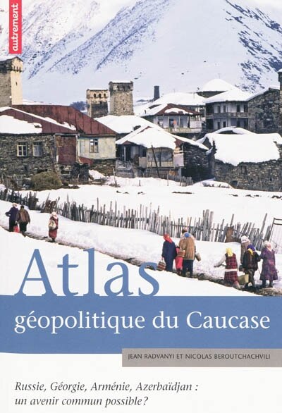 Front cover_Atlas géopolitique du Caucase : Russie, Géorgie, Arménie, Azerbaïdjan : un avenir commun possible ?