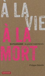 Front cover_A la vie, à la mort : euthanasie, le grand malentendu