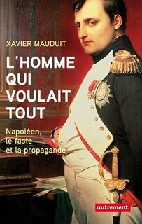 Front cover_L'homme qui voulait tout : Napoléon, faste et propagande