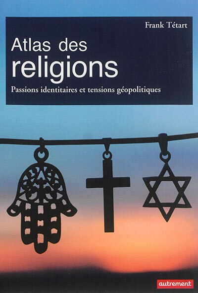Front cover_Atlas des religions : passions identitaires et enjeux g&eacute;opolitiques