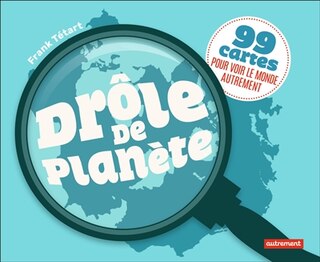 Drôle de planète: 99 cartes pour voir le monde autrement