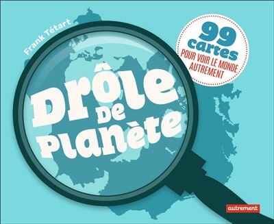 Drôle de planète: 99 cartes pour voir le monde autrement