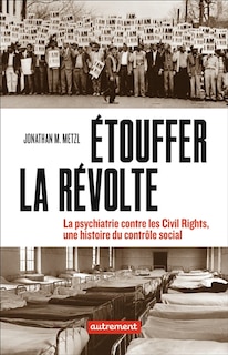 Etouffer la révolte: la psychiatrie contre les civil rights, une histoire du contrôle social