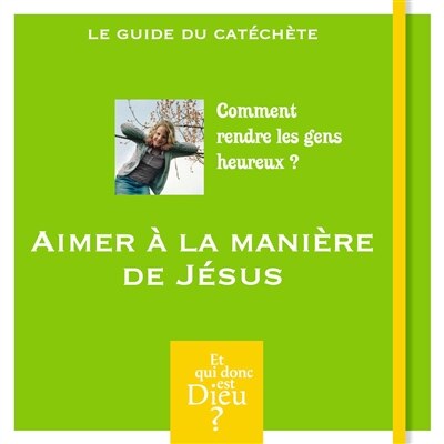 Couverture_Aimer à la manière de Jésus : comment rendre les gens heureux ? : le guide du catéchète