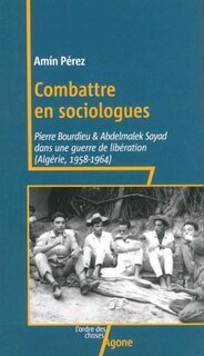 Couverture_Combattre en sociologues : Pierre Bourdieu & Adelmalek Sayad dans une guerre de libération (Algérie, 1958-1964)