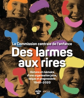 Front cover_Des larmes aux rires : la Commission centrale de l'enfance : histoire et mémoire d'une organisation juive, laïque et progressiste, 1945-2020