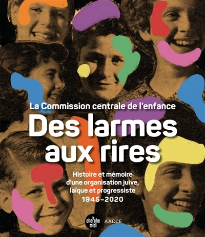 Front cover_Des larmes aux rires : la Commission centrale de l'enfance : histoire et mémoire d'une organisation juive, laïque et progressiste, 1945-2020