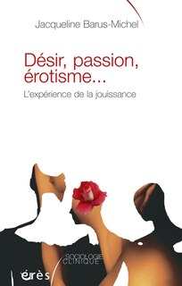 Couverture_Désir, passion, érotisme... : l'expérience de la jouissance