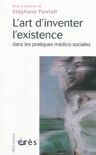 Front cover_L'art d'inventer l'existence dans les pratiques médico-sociales