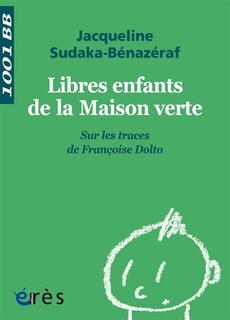 Couverture_Libres enfants de la Maison verte : sur les traces de Françoise Dolto