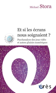 Couverture_Et si les écrans nous soignaient ? : psychanalyse des jeux vidéo et autres plaisirs numériques