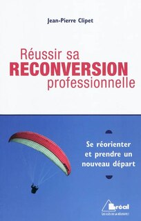 Réussir sa reconversion professionnelle: se réorienter et prendre un nouveau départ