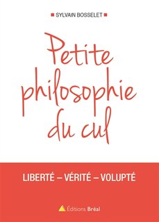 Petite philosophie du cul: liberté, vérité, volupté