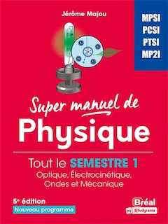 Front cover_Super manuel de physique. Tout le semestre 1 : optique, électrocinétique, ondes et mécanique : MPSI, PCSI, PTSI, MP2I, nouveau programme