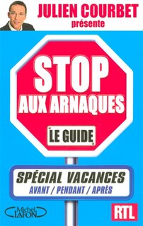 Stop aux arnaques, le guide: spécial vacances, avant, pendant, après