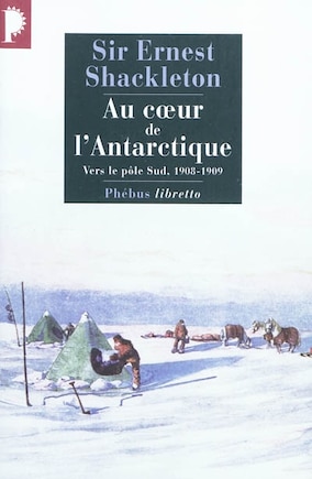 Au coeur de l'Antarctique: vers le pôle Sud, 1908-1909