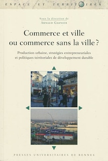 Front cover_Commerce et ville ou commerce sans la ville ? : production urbaine, stratégies entrepreneuriales et politiques territoriales de développement durable
