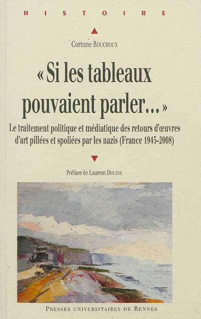 Couverture_Si les tableaux pouvaient parler... : le traitement politique et médiatique des retours d'oeuvres d'art pillées et spoliées par les nazis (France 1945-2008)
