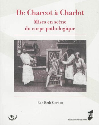 De Charcot à Charlot: mises en scène du corps pathologique