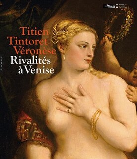 Titien, Tintoret, Véronèse: rivalités à Venise