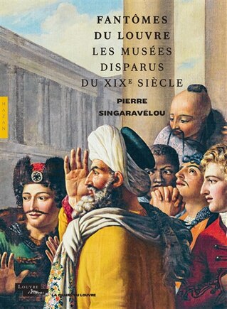 Fantômes du Louvre: les musées disparus du XIXe siècle