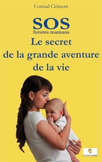 Front cover_SOS futures mamans : Le secret de la grande aventure de la vie
