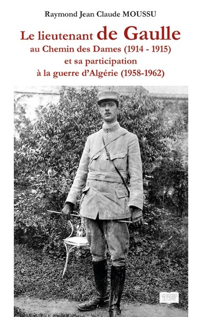 Front cover_Le lieutenant de Gaule au chemin des Dames (1914 : 1915) : Et sa participation à la guerre d'Algérie (1958 - 1962)