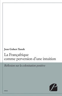 La Françafrique comme perversion d'une intuition: Réflexion sur la colonisation positive