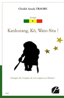 Kankurang, Kô, Wato-Sita !: Sénégal, dès l'origine de nos origines au Mandé !