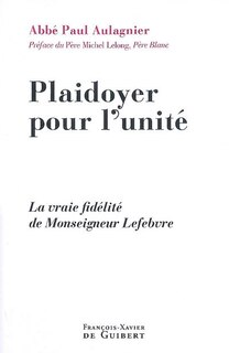 Plaidoyer pour l'unité: la vraie fidélité de Monseigneur Lefebvre