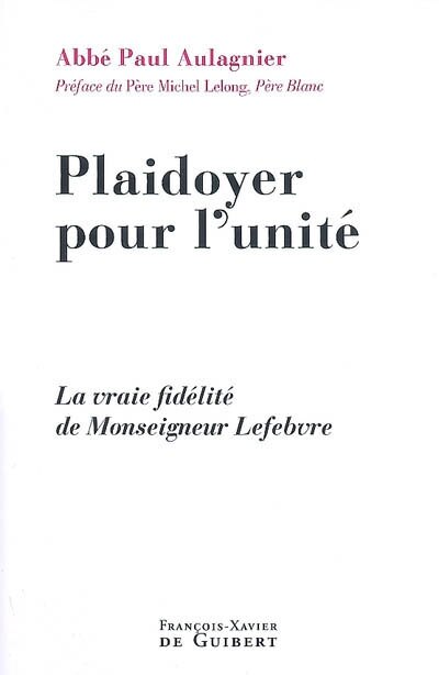 Plaidoyer pour l'unité: la vraie fidélité de Monseigneur Lefebvre