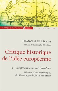 Couverture_Critique historique de l'idée européenne, Vol. 1. Les précurseurs introuvables : histoire d'une mythologie, du Moyen Age à la fin du XIXe siècle