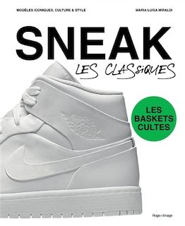 Front cover_Sneak, les classiques : les baskets cultes : modèles iconiques, culture & style