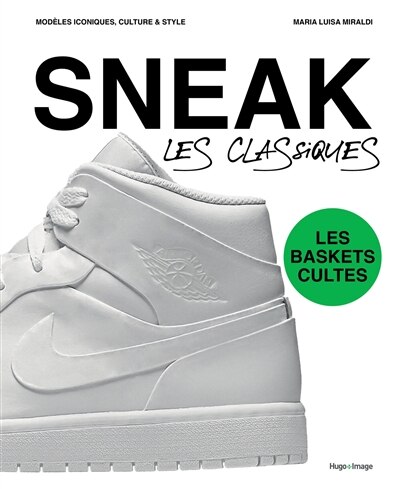 Front cover_Sneak, les classiques : les baskets cultes : modèles iconiques, culture & style
