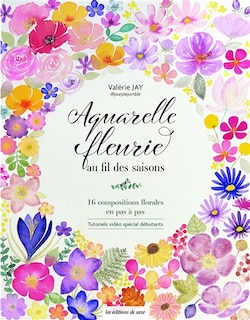 Aquarelle fleurie au fil des saisons: 16 compositions florales en pas à pas