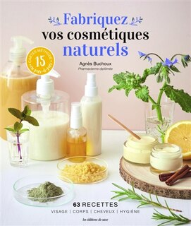 Fabriquez vos cosmétiques naturels: 63 recettes