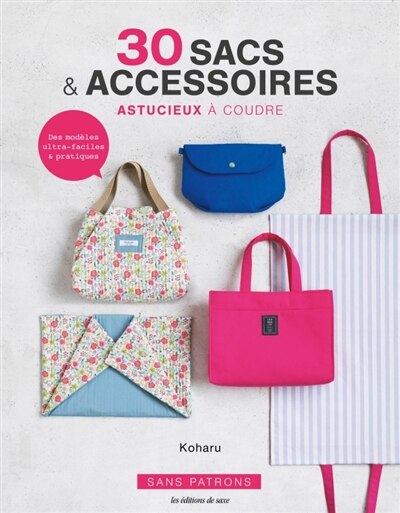 30 sacs & accessoires astucieux à coudre: des modèles ultra-faciles & pratiques