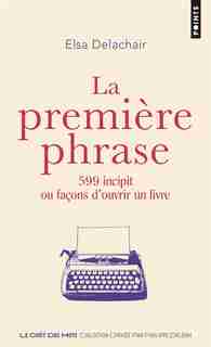 Première Phrase (La): 599 façons d'ouvrir un livre de Elsa Delachair