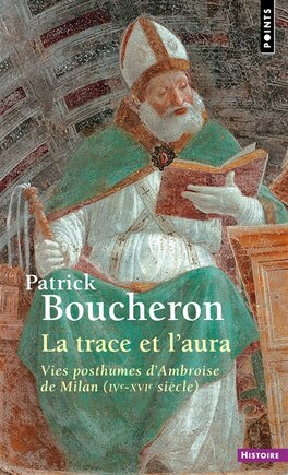 La trace et l'aura: vies posthumes d'Ambroise de Milan (IVe-XVIe siècle)