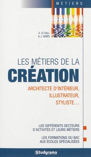 Front cover_Les métiers de la création : architecte d'intérieur, styliste, illustrateur... : les différents secteurs d'activités et leurs métiers, les formations du bac aux écoles spécialisées
