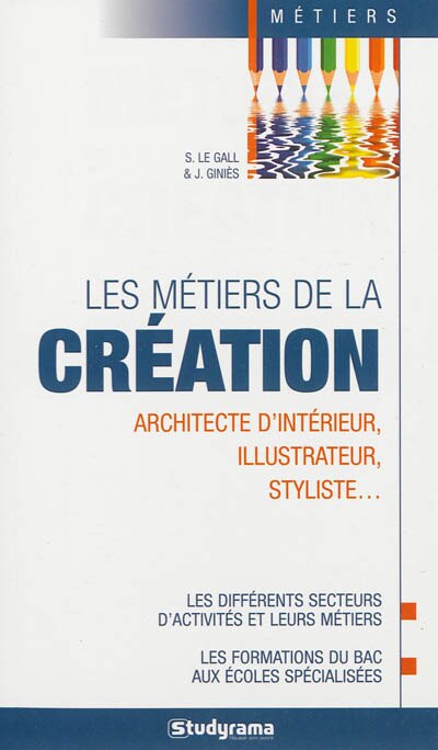 Front cover_Les métiers de la création : architecte d'intérieur, styliste, illustrateur... : les différents secteurs d'activités et leurs métiers, les formations du bac aux écoles spécialisées