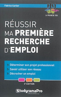 Réussir ma première recherche d'emploi: déterminer son projet professionnel, savoir utiliser son réseau, décrocher un emploi