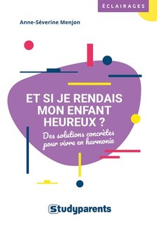 Couverture_Et si je rendais mon enfant heureux ? : des solutions concrètes pour vivre en harmonie