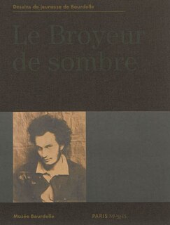 Couverture_Le broyeur de sombre : dessins de jeunesse de Bourdelle : Musée Bourdelle du 6 mars au 7 juillet 2013