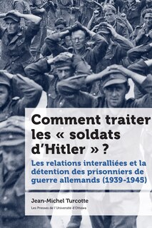Front cover_Comment traiter les « soldats d’Hitler » ? : Les relations interalliées et la détention des prisonniers de guerre allemands (1939-1945)
