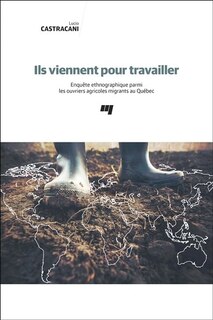 Ils viennent pour travailler: enquête ethnographique parmi les ouvriers agricoles migrants au Québec