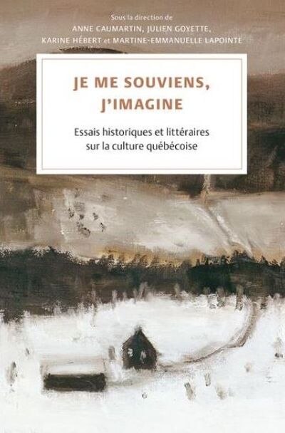 Je me souviens, j’imagine: Essais historiques et littéraires sur la culture québécoise